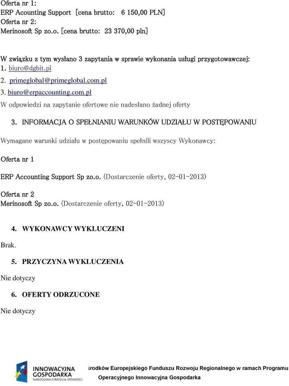 INFORMACJA O SPEŁNIANIU WARUNKÓW UDZIAŁU W POSTĘPOWANIU Wymagane warunki udziału w postępowaniu spełnili wszyscy Wykonawcy: Oferta nr 1 (Dostarczenie oferty, 02-01-2013)