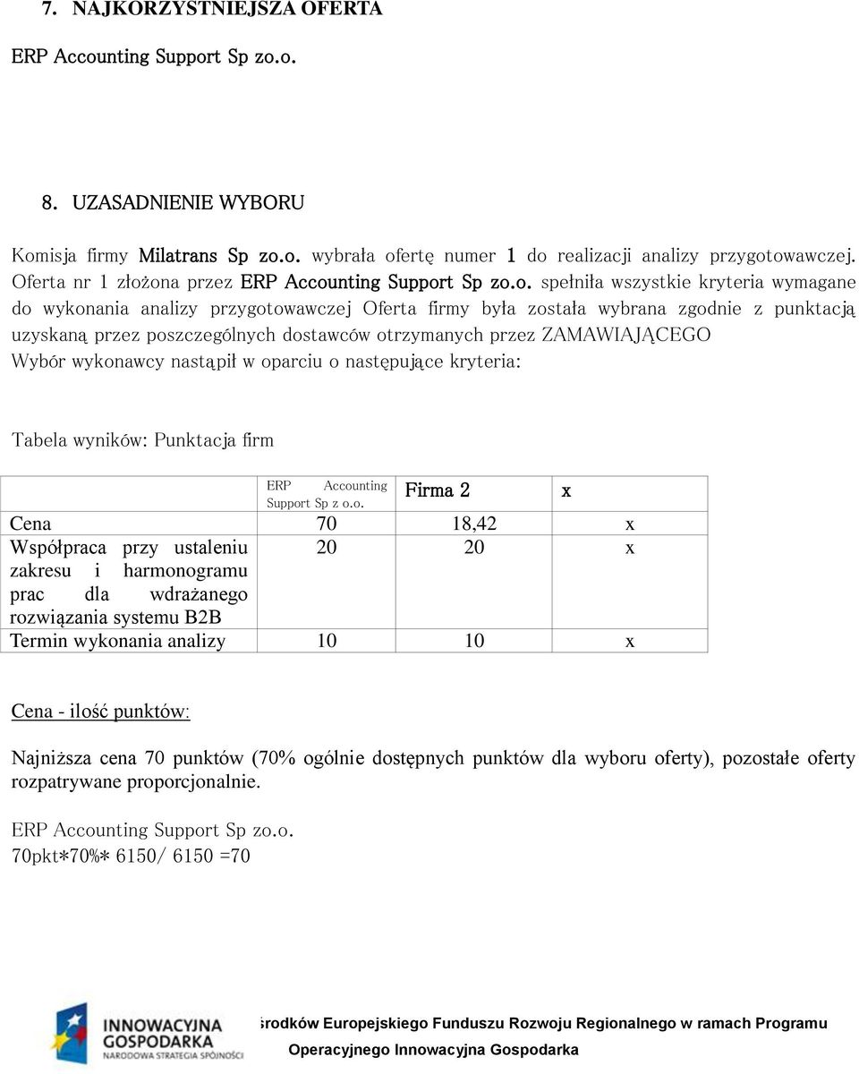 otrzymanych przez ZAMAWIAJĄCEGO Wybór wykonawcy nastąpił w oparciu o następujące kryteria: Tabela wyników: Punktacja firm ERP Accounting Support Sp z o.o. Firma 2 Cena 70 18,42 x Współpraca przy