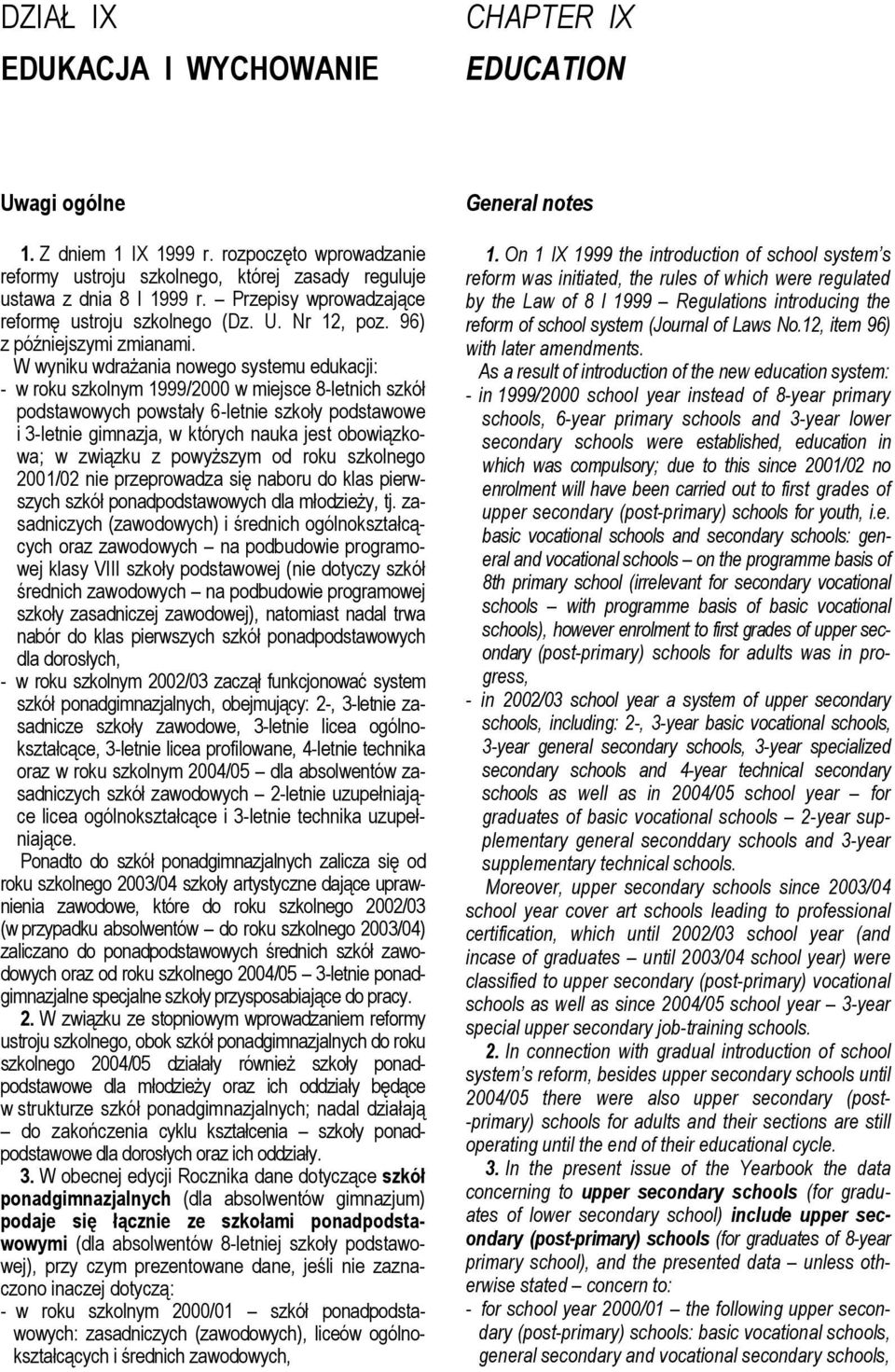 W wyniku wdrażania nowego systemu edukacji: - w roku szkolnym 1999/2000 w miejsce 8-letnich szkół podstawowych powstały 6-letnie szkoły podstawowe i 3-letnie gimnazja, w których nauka jest