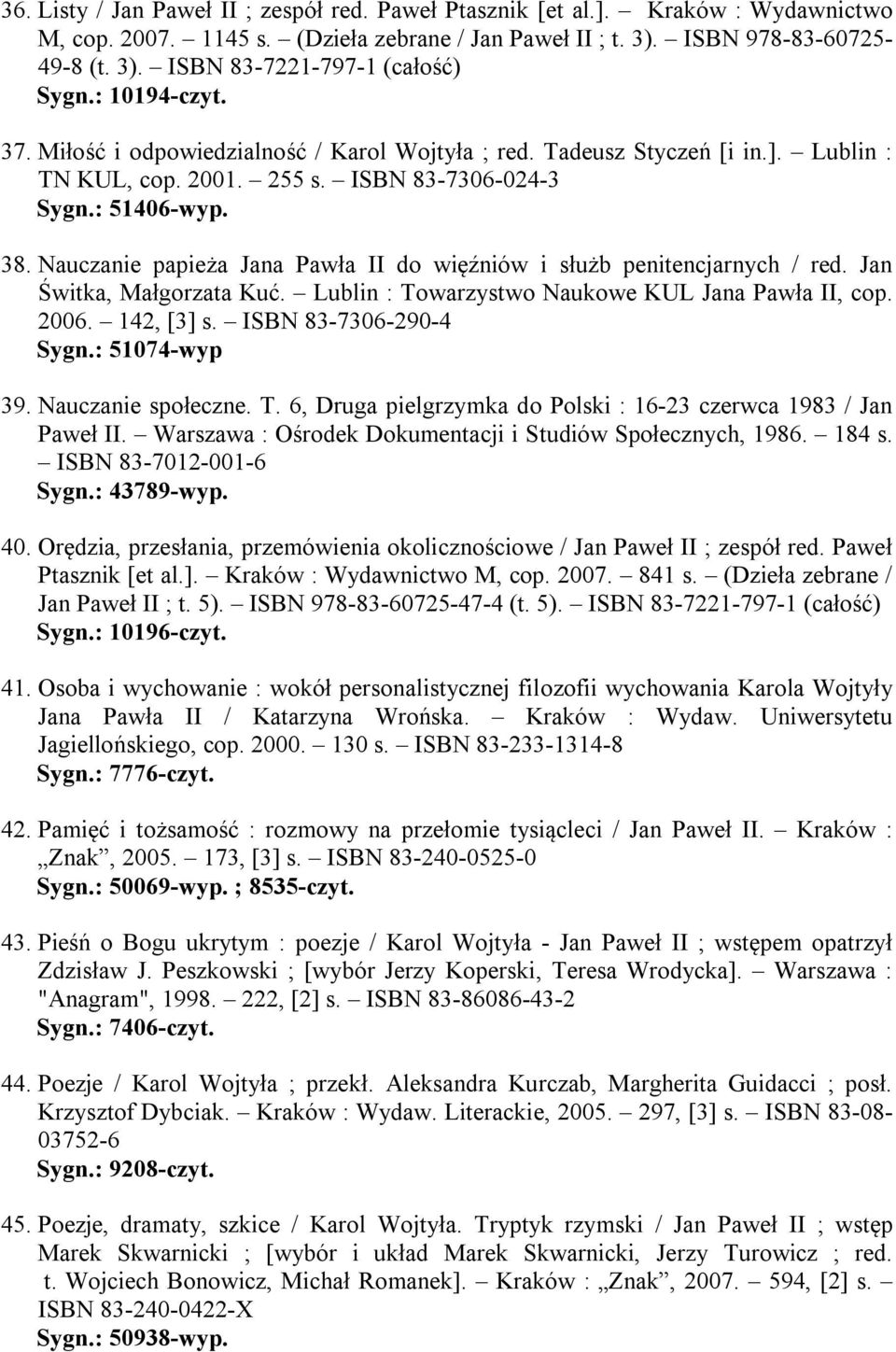 Nauczanie papieża Jana Pawła II do więźniów i służb penitencjarnych / red. Jan Świtka, Małgorzata Kuć. Lublin : Towarzystwo Naukowe KUL Jana Pawła II, cop. 2006. 142, [3] s. ISBN 83-7306-290-4 Sygn.