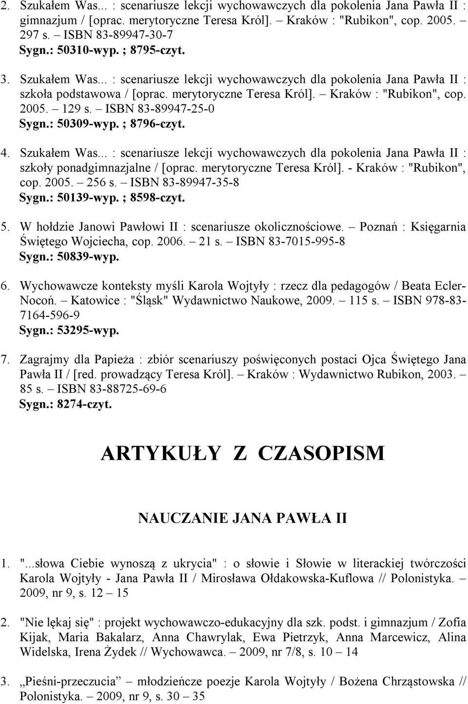 129 s. ISBN 83-89947-25-0 Sygn.: 50309-wyp. ; 8796-czyt. 4. Szukałem Was... : scenariusze lekcji wychowawczych dla pokolenia Jana Pawła II : szkoły ponadgimnazjalne / [oprac.