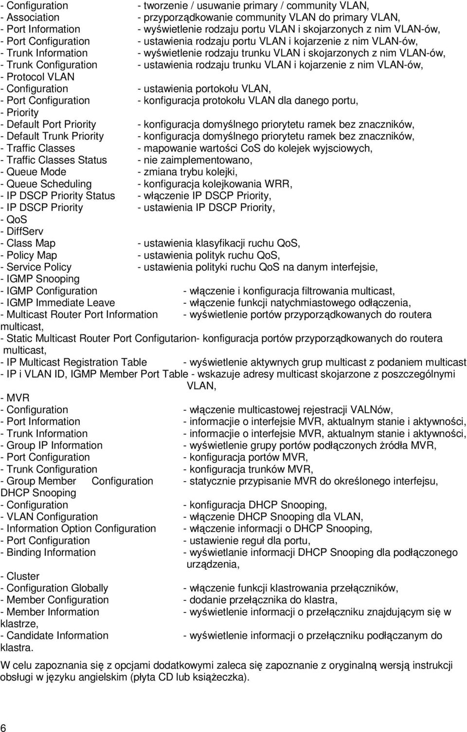 Configuration - ustawienia rodzaju trunku VLAN i kojarzenie z nim VLAN-ów, - Protocol VLAN - Configuration - ustawienia portokołu VLAN, - Port Configuration - konfiguracja protokołu VLAN dla danego