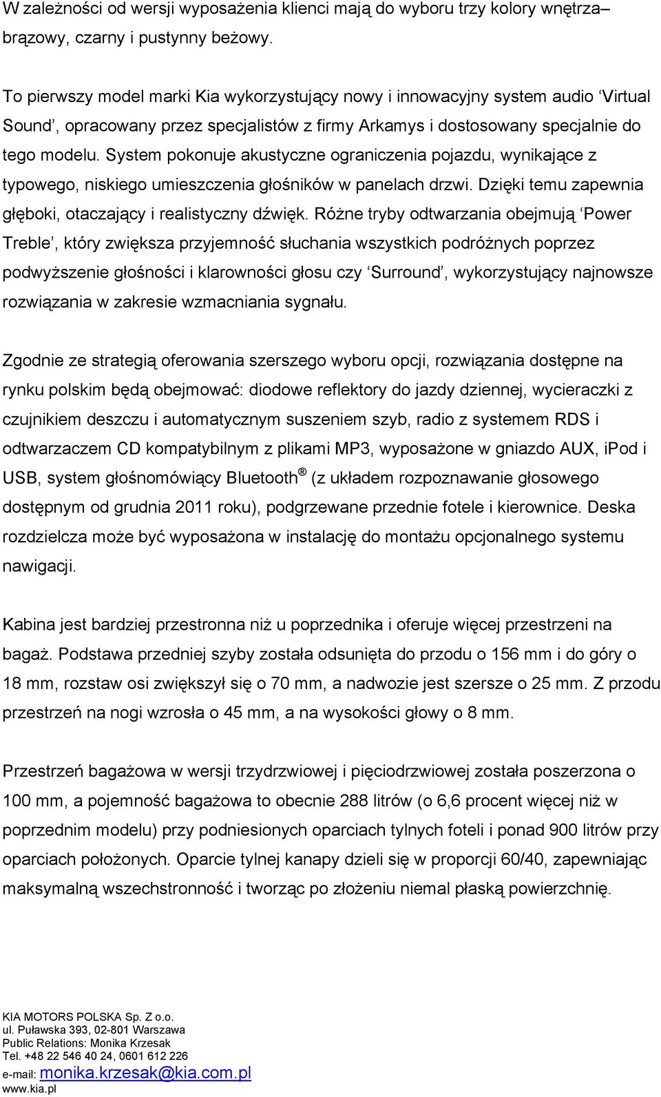 System pokonuje akustyczne ograniczenia pojazdu, wynikające z typowego, niskiego umieszczenia głośników w panelach drzwi. Dzięki temu zapewnia głęboki, otaczający i realistyczny dźwięk.