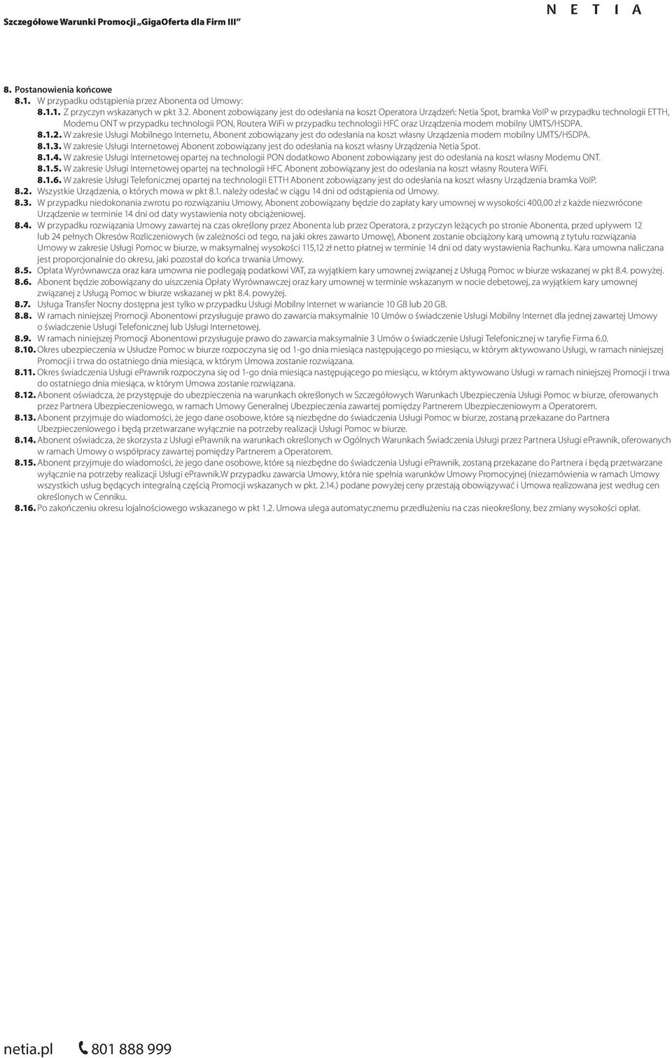 HFC oraz Urządzenia modem mobilny UMTS/HSDPA. 8.1.2. W zakresie Usługi Mobilnego Internetu, Abonent zobowiązany jest do odesłania na koszt własny Urządzenia modem mobilny UMTS/HSDPA. 8.1.3.