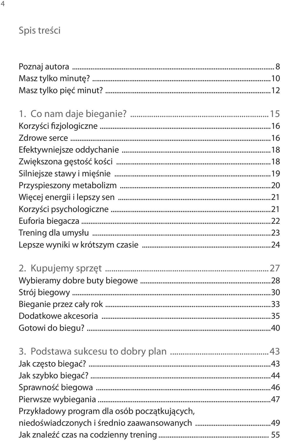 ..23 Lepsze wyniki w krótszym czasie...24 2. Kupujemy sprzęt...27 Wybieramy dobre buty biegowe...28 Strój biegowy...30 Bieganie przez cały rok...33 Dodatkowe akcesoria...35 Gotowi do biegu?...40 3.