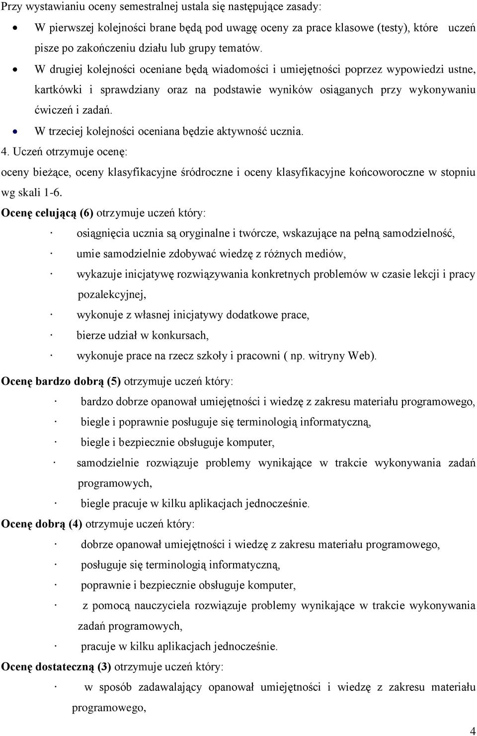 W trzeciej kolejności oceniana będzie aktywność ucznia. 4. Uczeń otrzymuje ocenę: oceny bieżące, oceny klasyfikacyjne śródroczne i oceny klasyfikacyjne końcoworoczne w stopniu wg skali 1-6.