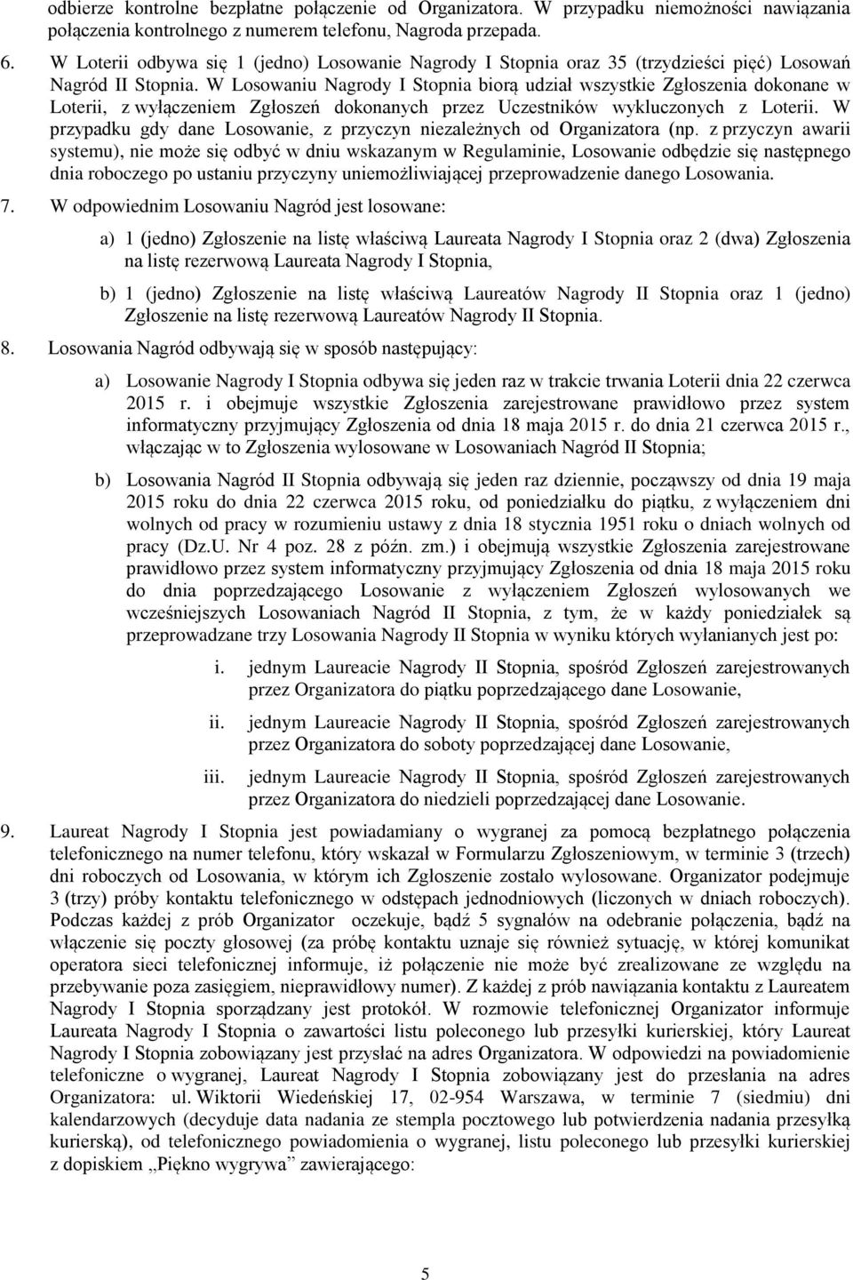 W Losowaniu Nagrody I Stopnia biorą udział wszystkie Zgłoszenia dokonane w Loterii, z wyłączeniem Zgłoszeń dokonanych przez Uczestników wykluczonych z Loterii.