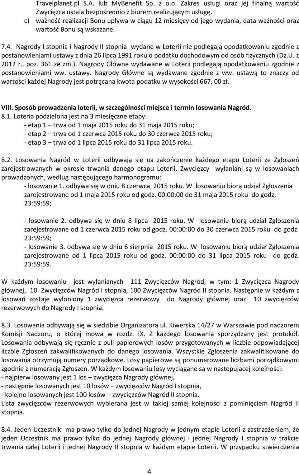 Nagrody I stopnia i Nagrody II stopnia wydane w Loterii nie podlegają opodatkowaniu zgodnie z postanowieniami ustawy z dnia 26 lipca 1991 roku o podatku dochodowym od osób fizycznych (Dz.U. z 2012 r.