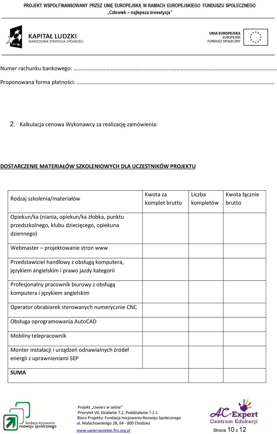łącznie brutto Opiekun/ka (niania, opiekun/ka żłobka, punktu przedszkolnego, klubu dziecięcego, opiekuna dziennego) Webmaster projektowanie stron www Przedstawiciel handlowy z obsługą komputera,
