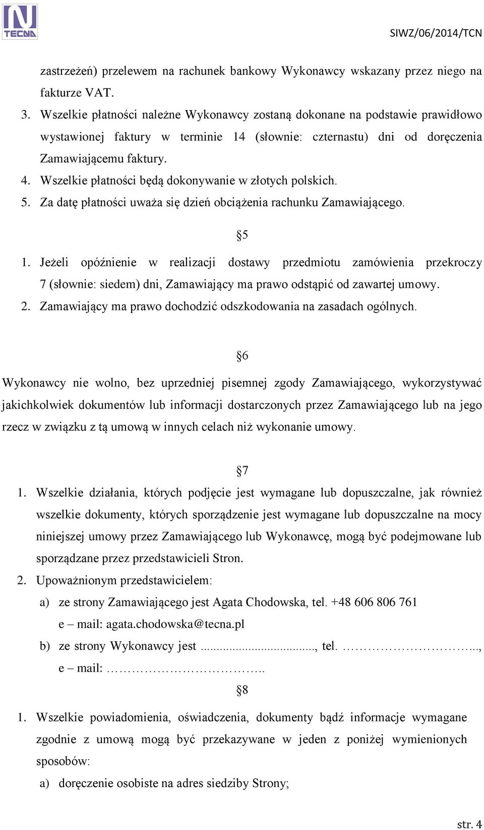 Wszelkie płatności będą dokonywanie w złotych polskich. 5. Za datę płatności uważa się dzień obciążenia rachunku Zamawiającego. 5 1.