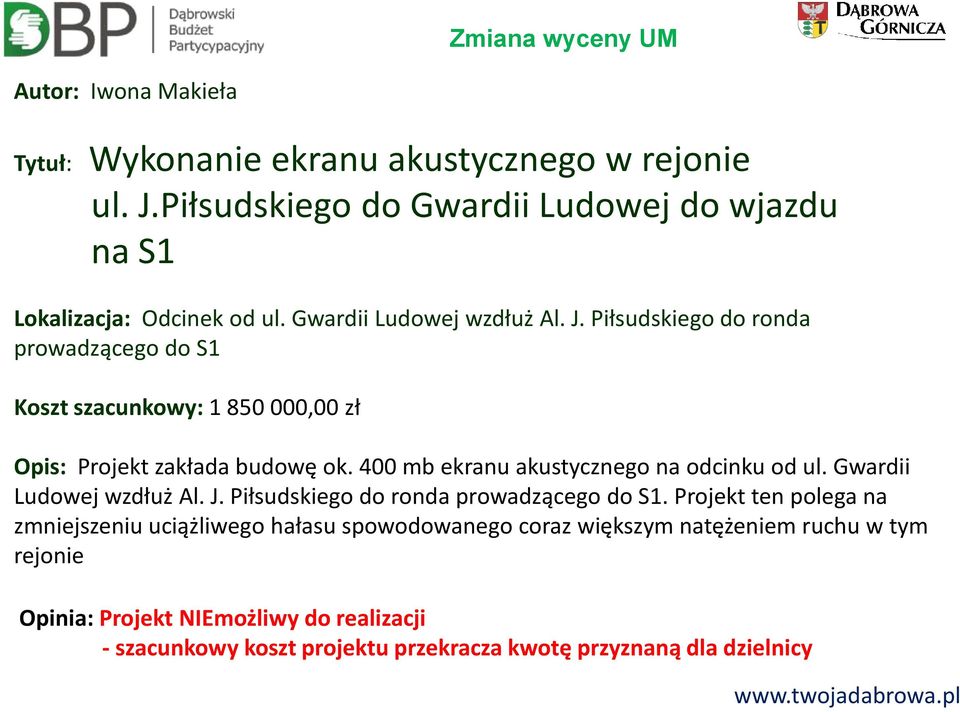 Piłsudskiego do ronda prowadzącego do S1 Koszt szacunkowy: 1 850 000,00 zł Opis: Projekt zakłada budowę ok. 400 mb ekranu akustycznego na odcinku od ul.