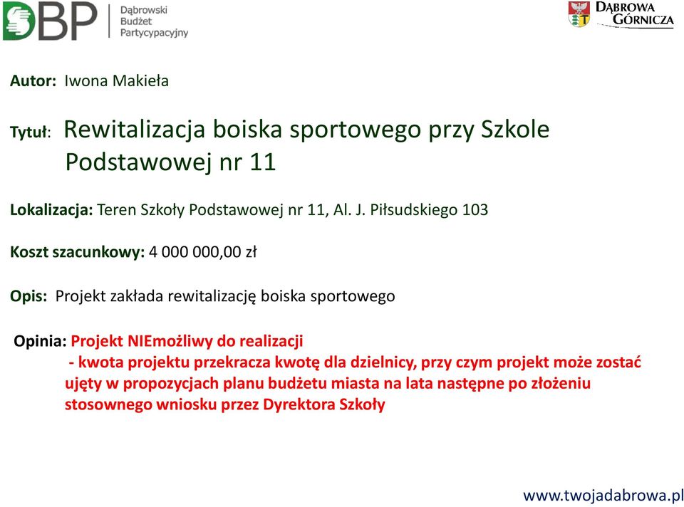 Piłsudskiego 103 Koszt szacunkowy: 4 000 000,00 zł Opis: Projekt zakłada rewitalizację boiska sportowego Opinia: