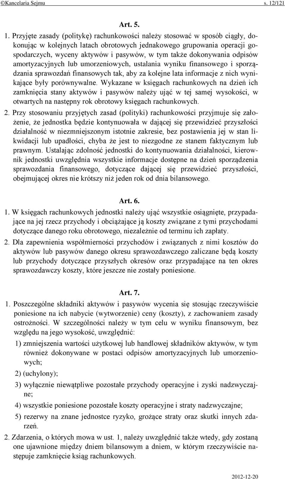 Przyjęte zasady (politykę) rachunkowości należy stosować w sposób ciągły, dokonując w kolejnych latach obrotowych jednakowego grupowania operacji gospodarczych, wyceny aktywów i pasywów, w tym także
