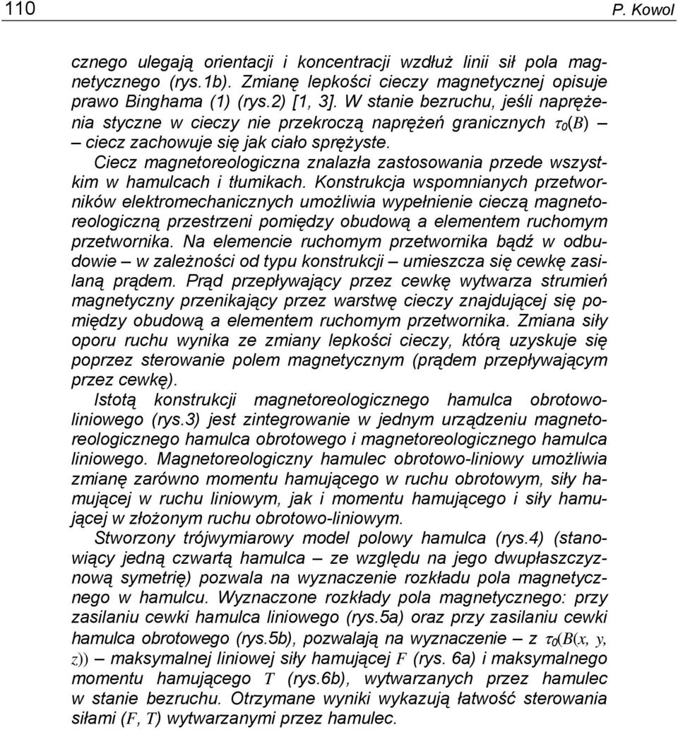 Ciecz magnetoreologiczna znalazła zastosowania przede wszystkim w hamulcach i tłumikach.