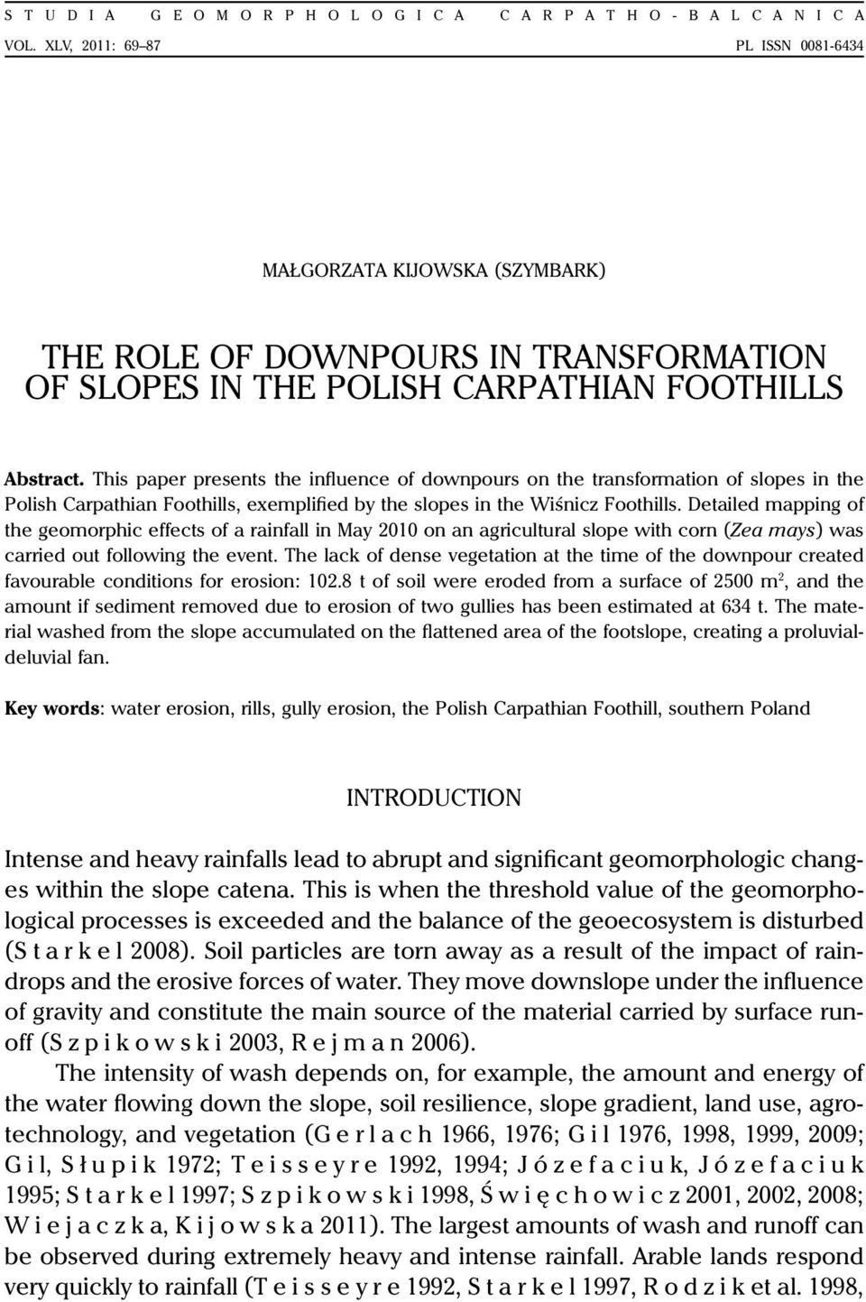 This paper presents the influence of downpours on the transformation of slopes in the Polish Carpathian Foothills, exemplified by the slopes in the Wiśnicz Foothills.