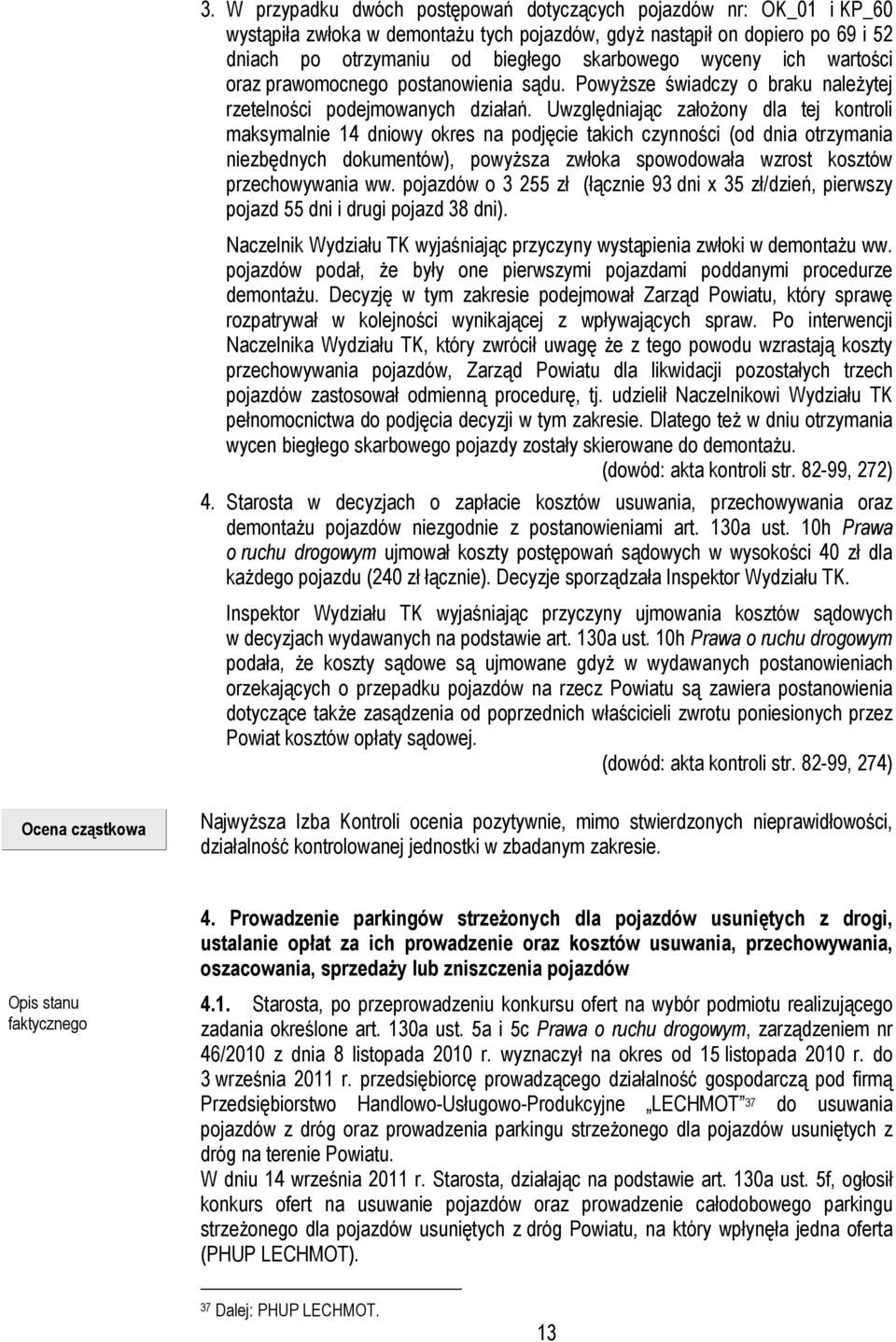 Uwzględniając założony dla tej kontroli maksymalnie 14 dniowy okres na podjęcie takich czynności (od dnia otrzymania niezbędnych dokumentów), powyższa zwłoka spowodowała wzrost kosztów przechowywania