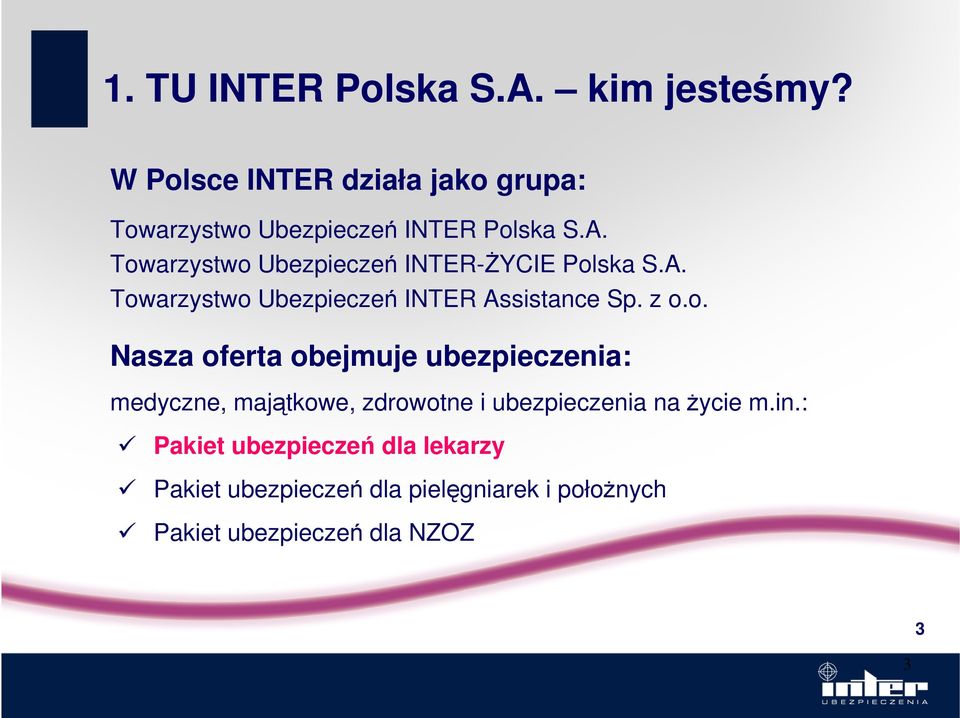 Towarzystwo Ubezpieczeń INTER-śYCIE Polska S.A. Towarzystwo Ubezpieczeń INTER Assistance Sp. z o.o. Nasza oferta obejmuje ubezpieczenia: medyczne, majątkowe, zdrowotne i ubezpieczenia na Ŝycie m.