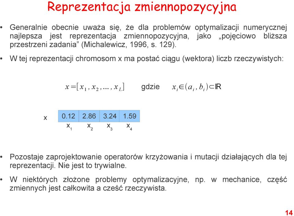 W tej reprezentacji chromosom x ma postać ciągu (wektora) liczb rzeczywistych: x=[ x 1, x 2,..., x L ] gdzie x i a i, b i R x 0.12 2.86 3.24 1.