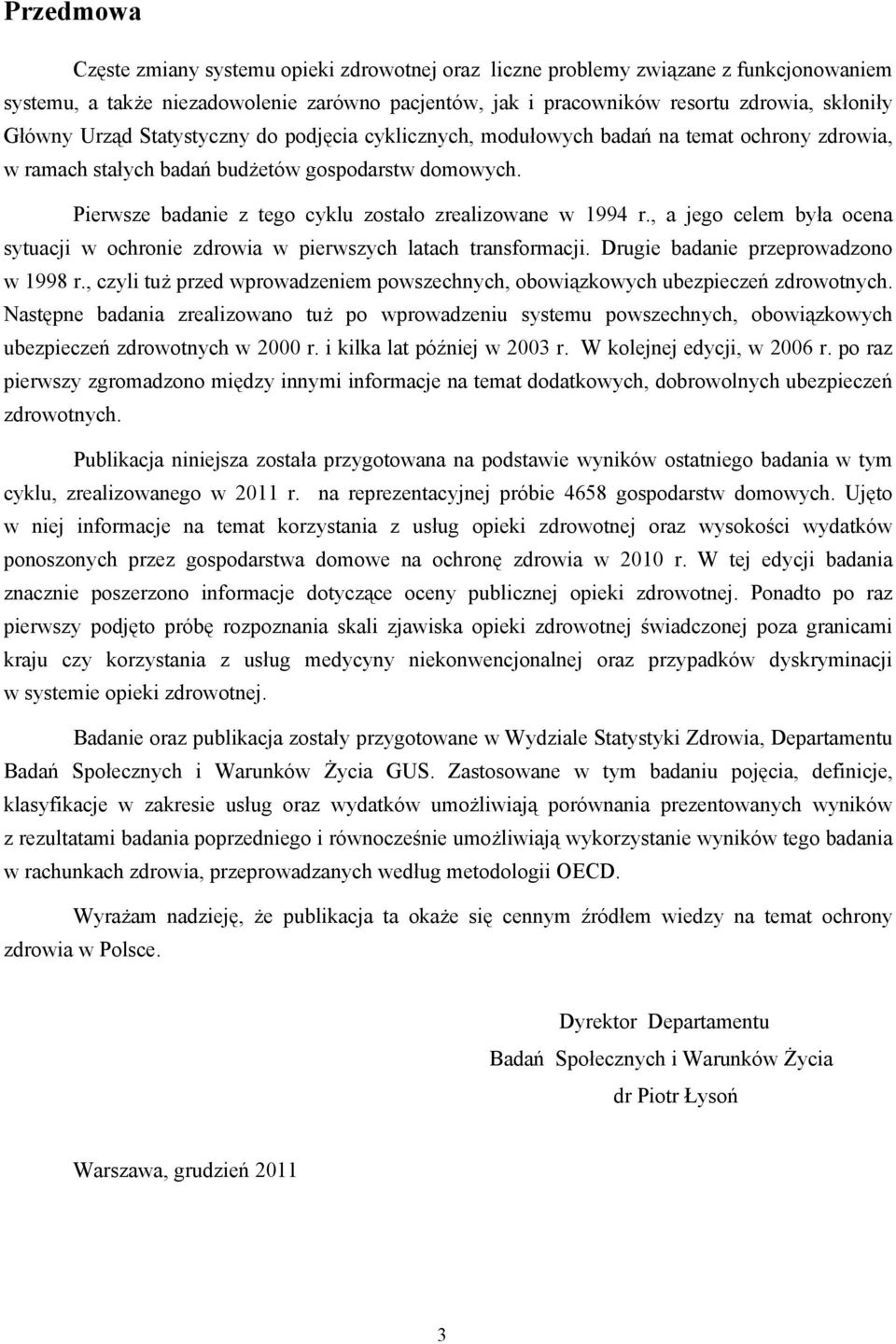 Pierwsze badanie z tego cyklu zostało zrealizowane w 1994 r., a jego celem była ocena sytuacji w ochronie zdrowia w pierwszych latach transformacji. Drugie badanie przeprowadzono w 1998 r.