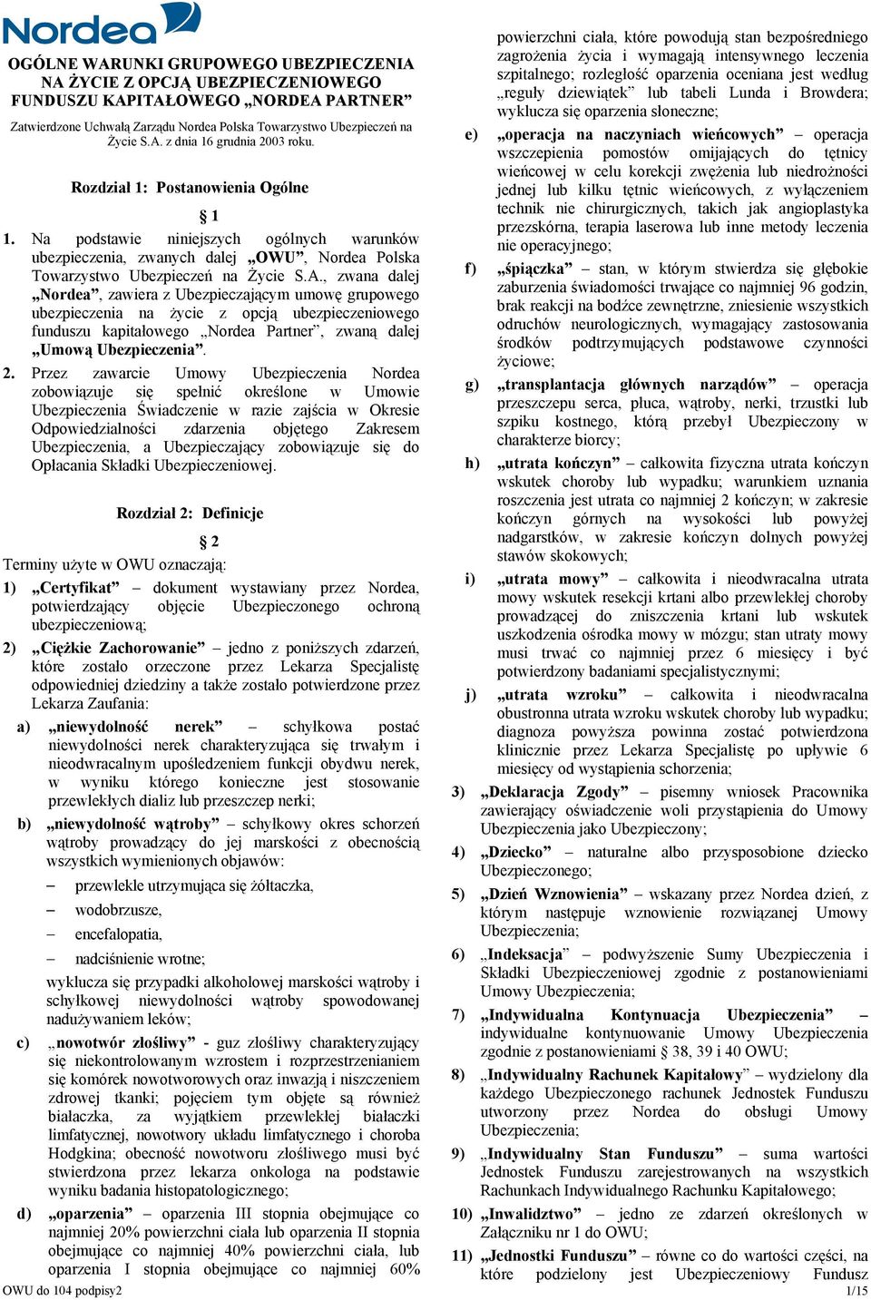 , zwana dalej Nordea, zawiera z Ubezpieczającym umowę grupowego ubezpieczenia na życie z opcją ubezpieczeniowego funduszu kapitałowego Nordea Partner, zwaną dalej Umową Ubezpieczenia. 2.