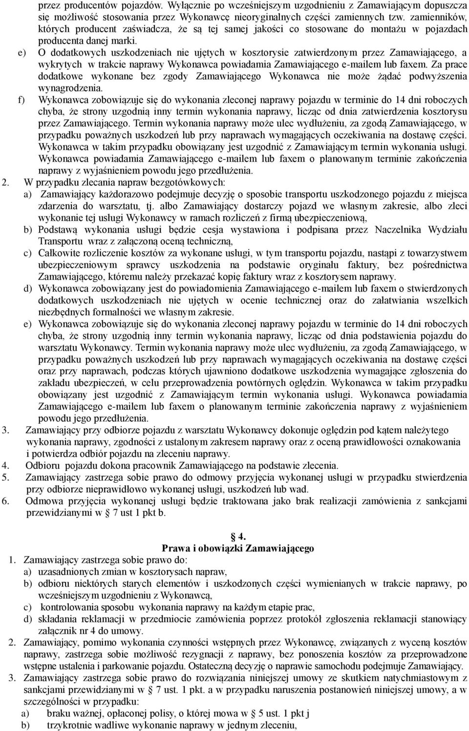 e) O dodatkowych uszkodzeniach nie ujętych w kosztorysie zatwierdzonym przez Zamawiającego, a wykrytych w trakcie naprawy Wykonawca powiadamia Zamawiającego e-mailem lub faxem.
