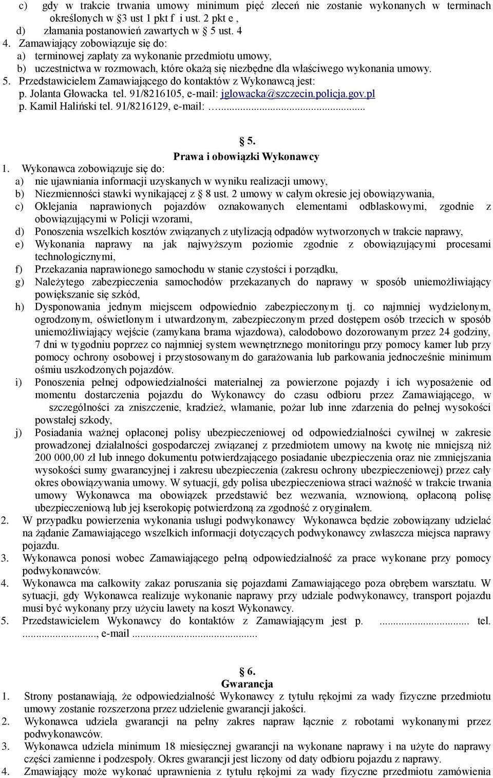 Przedstawicielem Zamawiającego do kontaktów z Wykonawcą jest: p. Jolanta Głowacka tel. 91/8216105, e-mail: jglowacka@szczecin.policja.gov.pl p. Kamil Haliński tel. 91/8216129, e-mail:... 5.
