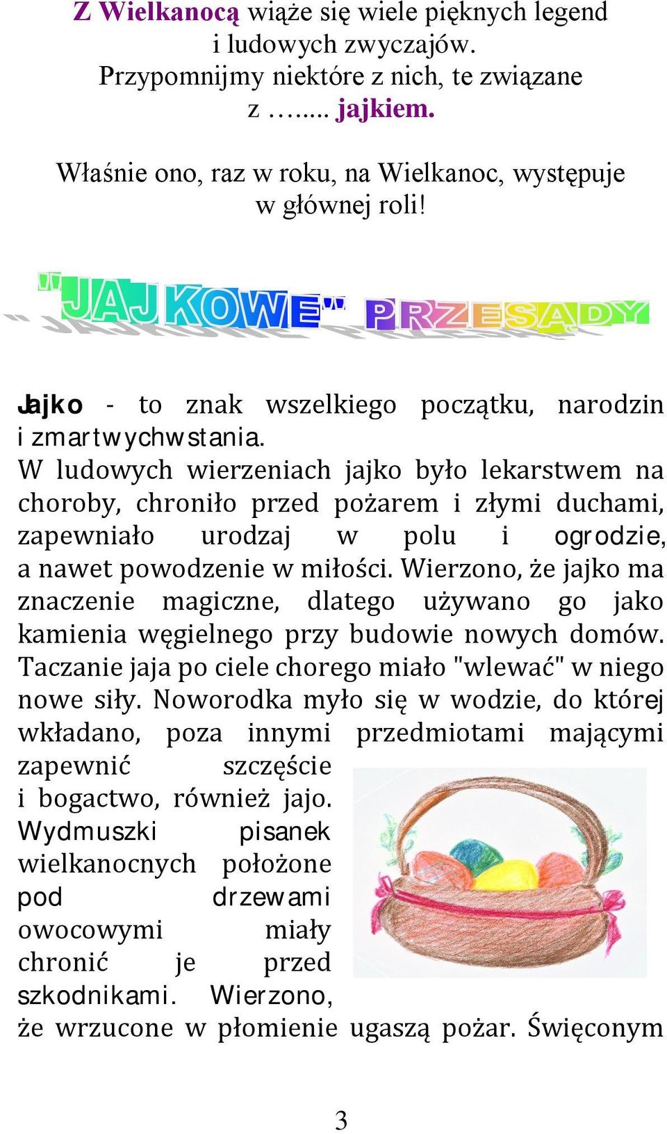 W ludowych wierzeniach jajko było lekarstwem na choroby, chroniło przed pożarem i złymi duchami, zapewniało urodzaj w polu i ogrodzie, a nawet powodzenie w miłości.