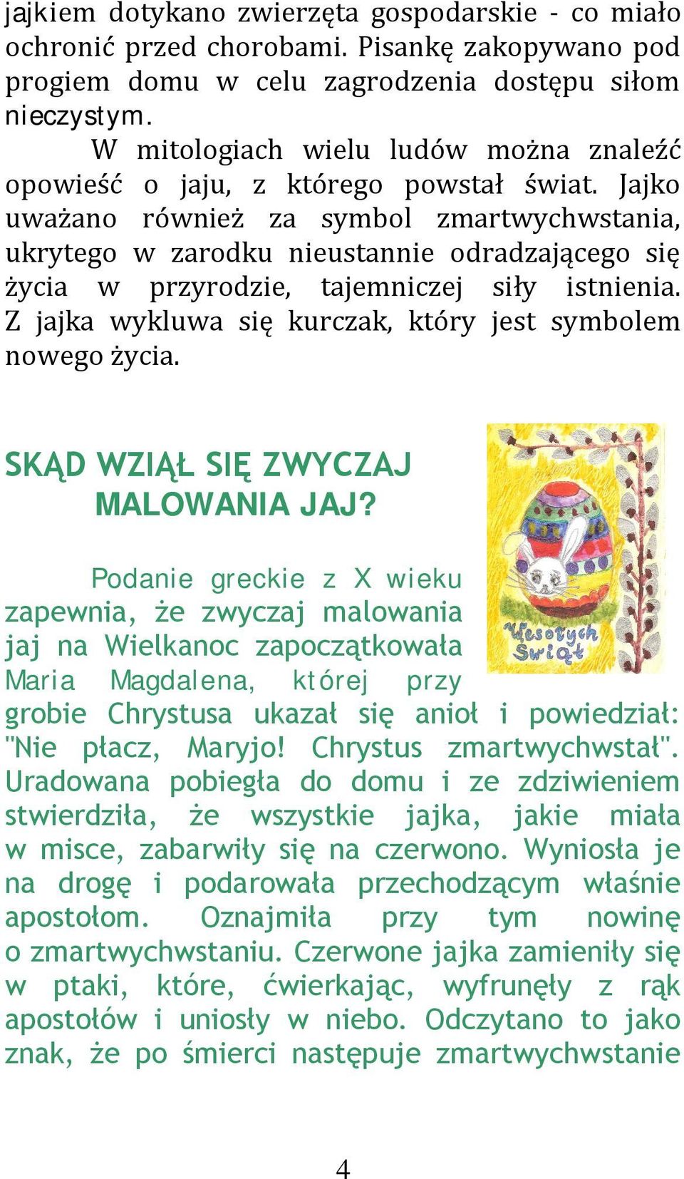 Jajko uważano również za symbol zmartwychwstania, ukrytego w zarodku nieustannie odradzającego się życia w przyrodzie, tajemniczej siły istnienia.