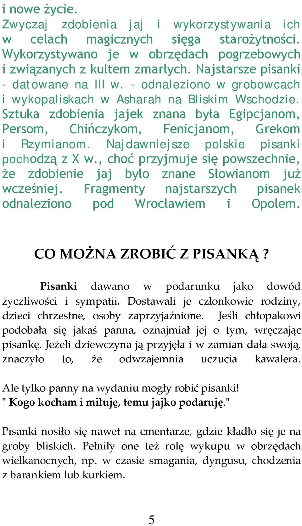 Sztuka zdobienia jajek znana była Egipcjanom, Persom, Chińczykom, Fenicjanom, Grekom i Rzymianom. Najdawniejsze polskie pisanki pochodzą z X w.