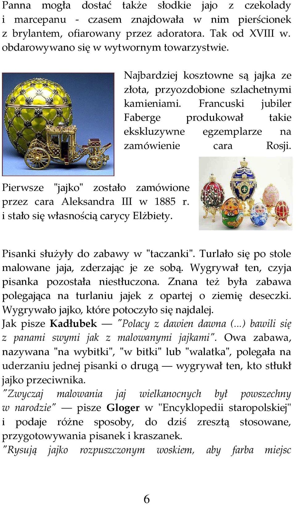 Pierwsze "jajko" zostało zamówione przez cara Aleksandra III w 1885 r. i stało się własnością carycy Elżbiety. Pisanki służyły do zabawy w "taczanki".