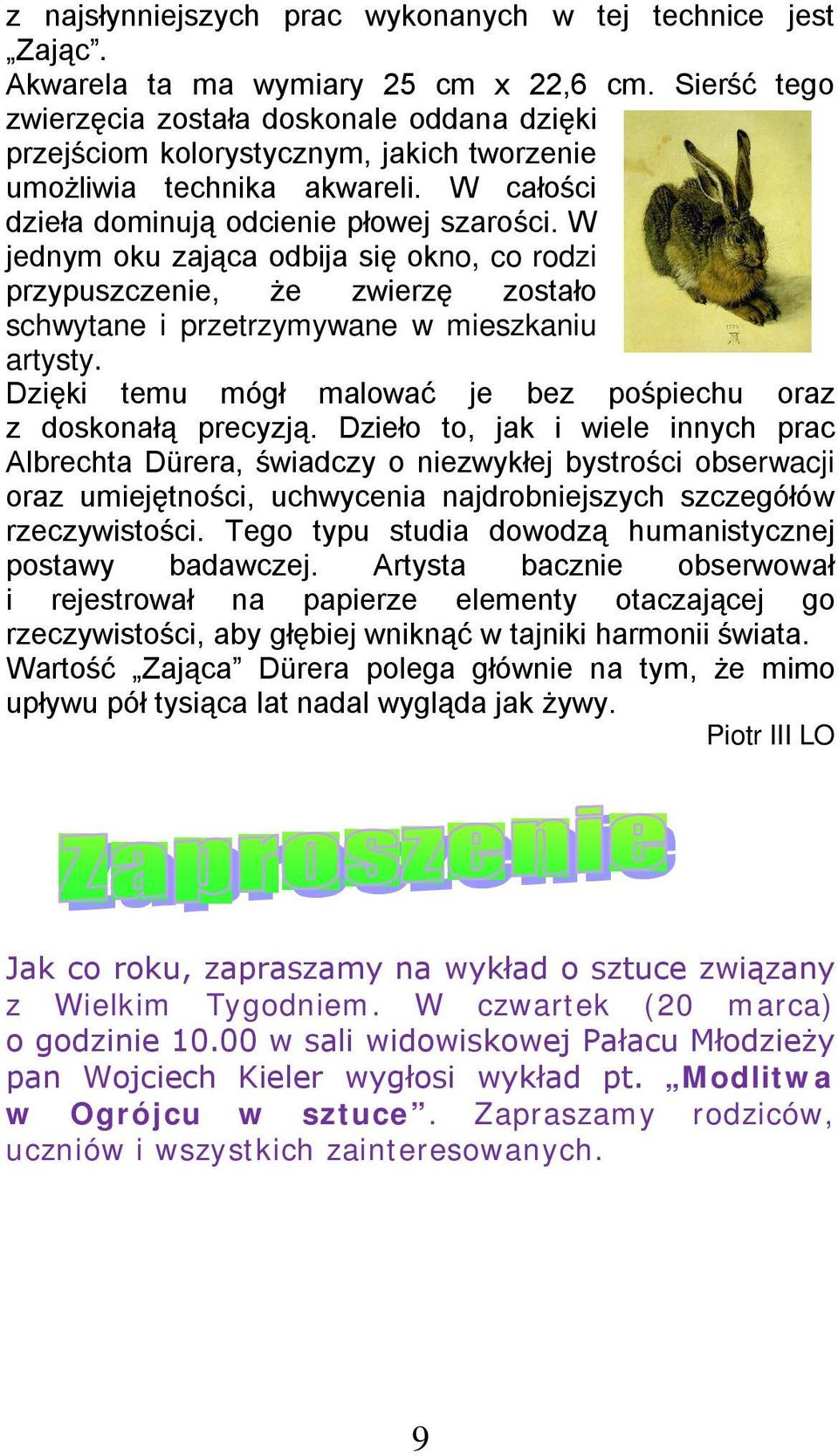 W jednym oku zająca odbija się okno, co rodzi przypuszczenie, że zwierzę zostało schwytane i przetrzymywane w mieszkaniu artysty. Dzięki temu mógł malować je bez pośpiechu oraz z doskonałą precyzją.