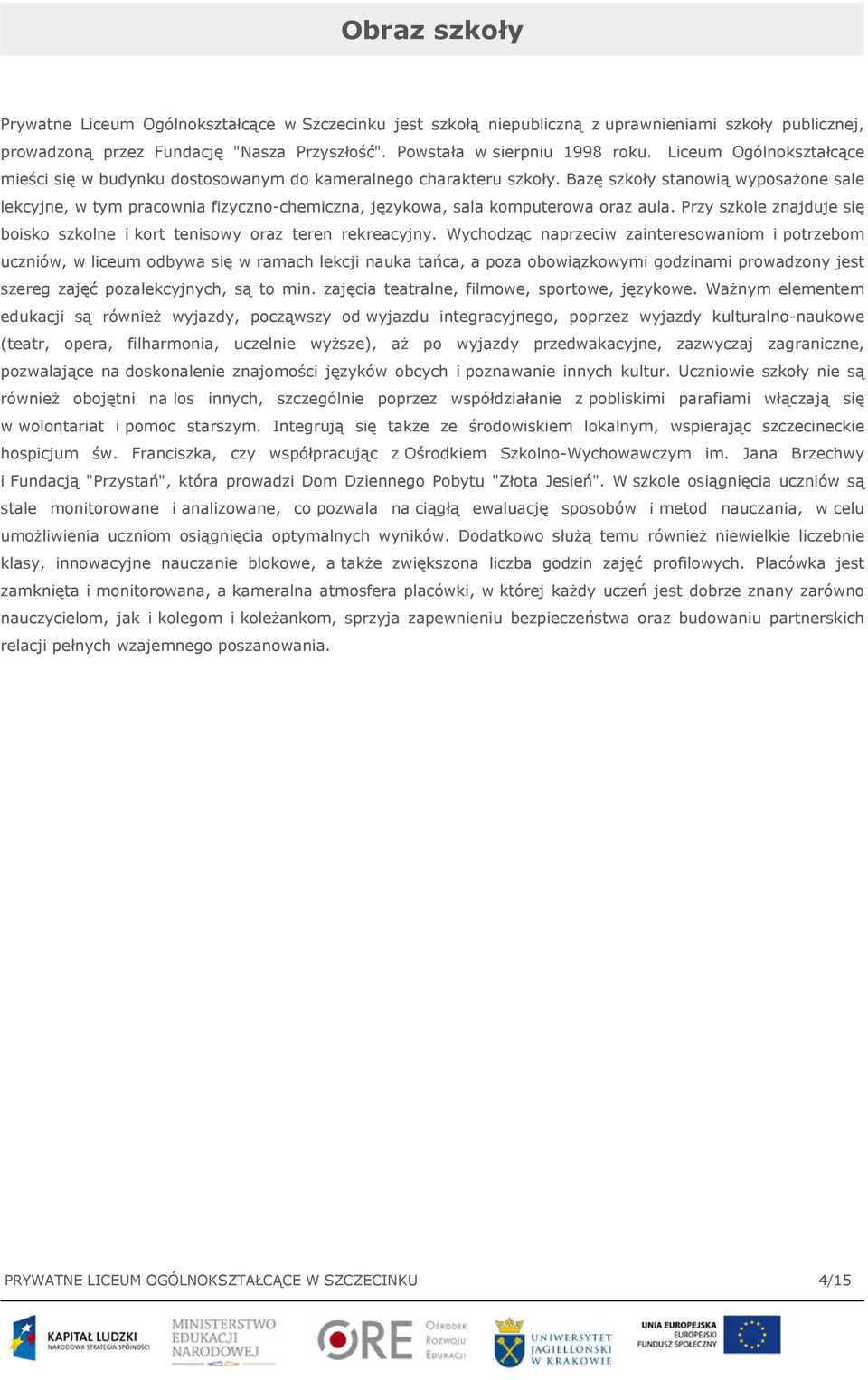 Bazę szkoły stanowią wyposażone sale lekcyjne, w tym pracownia fizyczno-chemiczna, językowa, sala komputerowa oraz aula. Przy szkole znajduje się boisko szkolne i kort tenisowy oraz teren rekreacyjny.