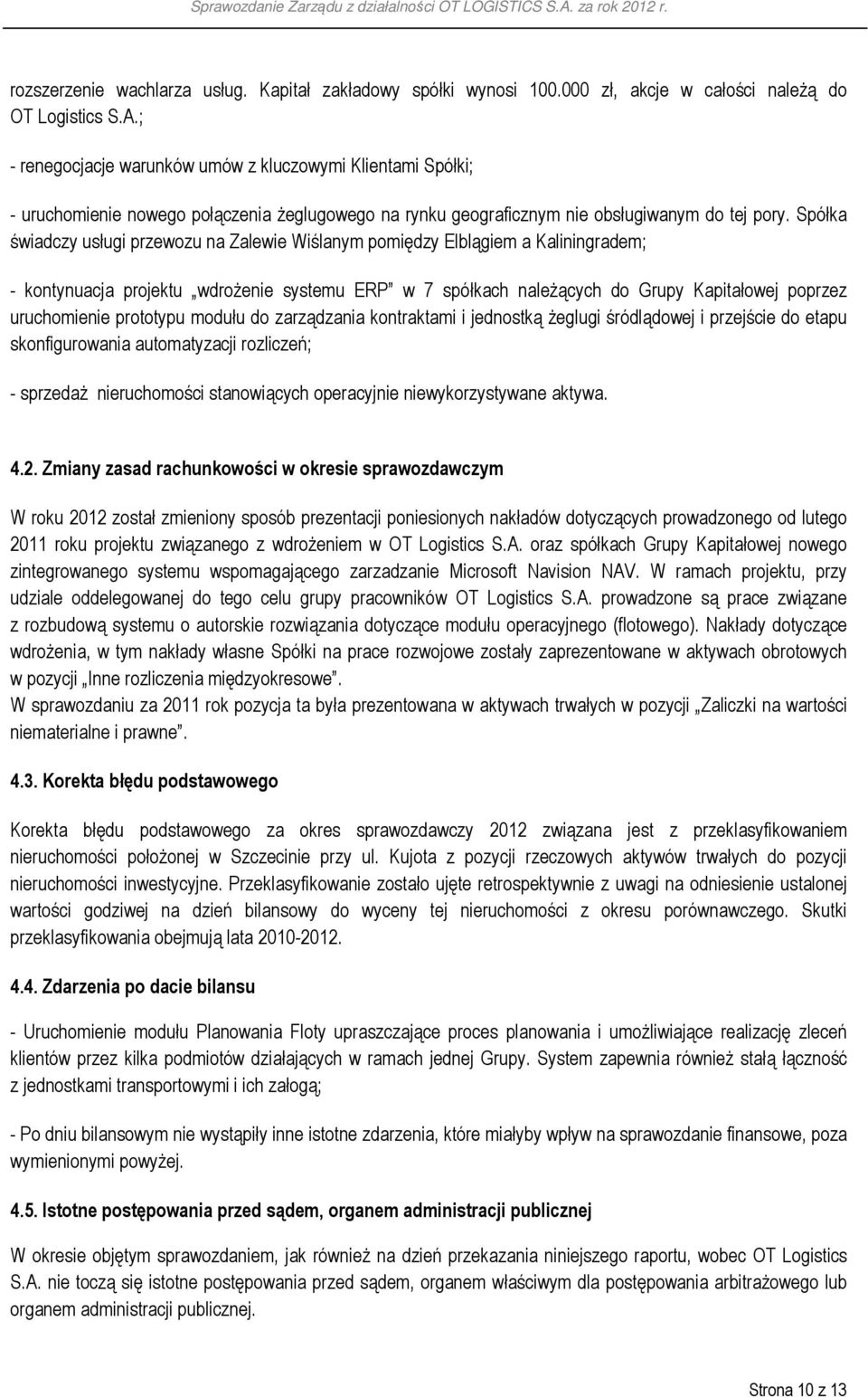 Spółka świadczy usługi przewozu na Zalewie Wiślanym pomiędzy Elblągiem a Kaliningradem; - kontynuacja projektu wdrożenie systemu ERP w 7 spółkach należących do Grupy Kapitałowej poprzez uruchomienie