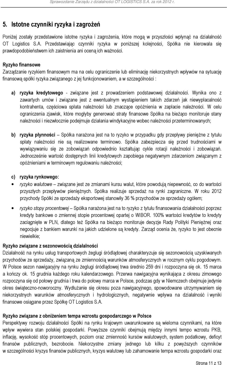 Ryzyko finansowe Zarządzanie ryzykiem finansowym ma na celu ograniczenie lub eliminację niekorzystnych wpływów na sytuację finansową spółki ryzyka związanego z jej funkcjonowaniem, a w szczególności