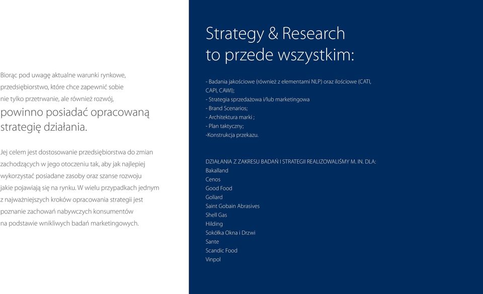 - Badania jakościowe (również z elementami NLP) oraz ilościowe (CATI, CAPI, CAWI); - Strategia sprzedażowa i/lub marketingowa - Brand Scenarios; - Architektura marki ; - Plan taktyczny; -Konstrukcja