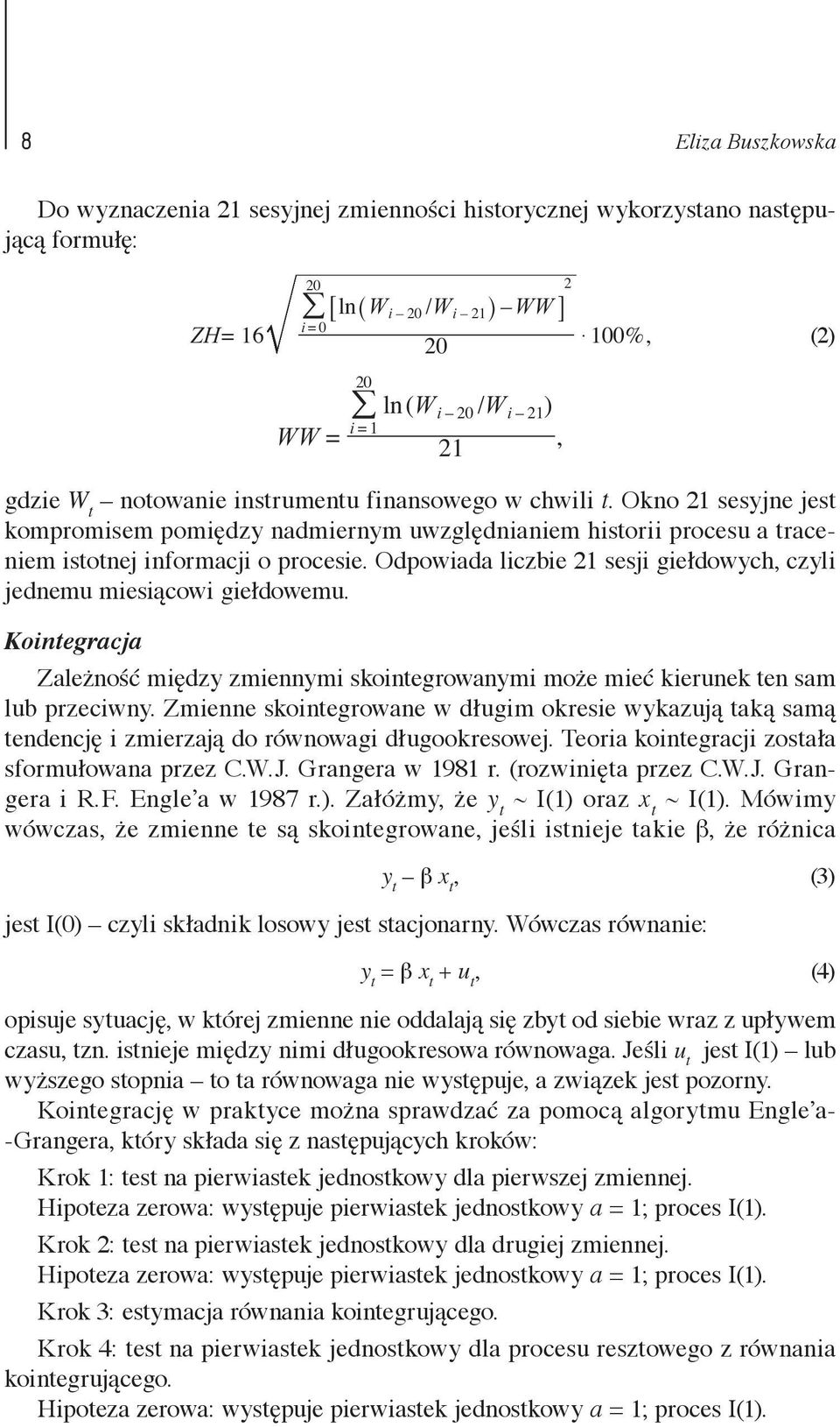 Odpowiada liczbie 21 sesji giełdowych, czyli jednemu miesiącowi giełdowemu. Kointegracja Zależność między zmiennymi skointegrowanymi może mieć kierunek ten sam lub przeciwny.