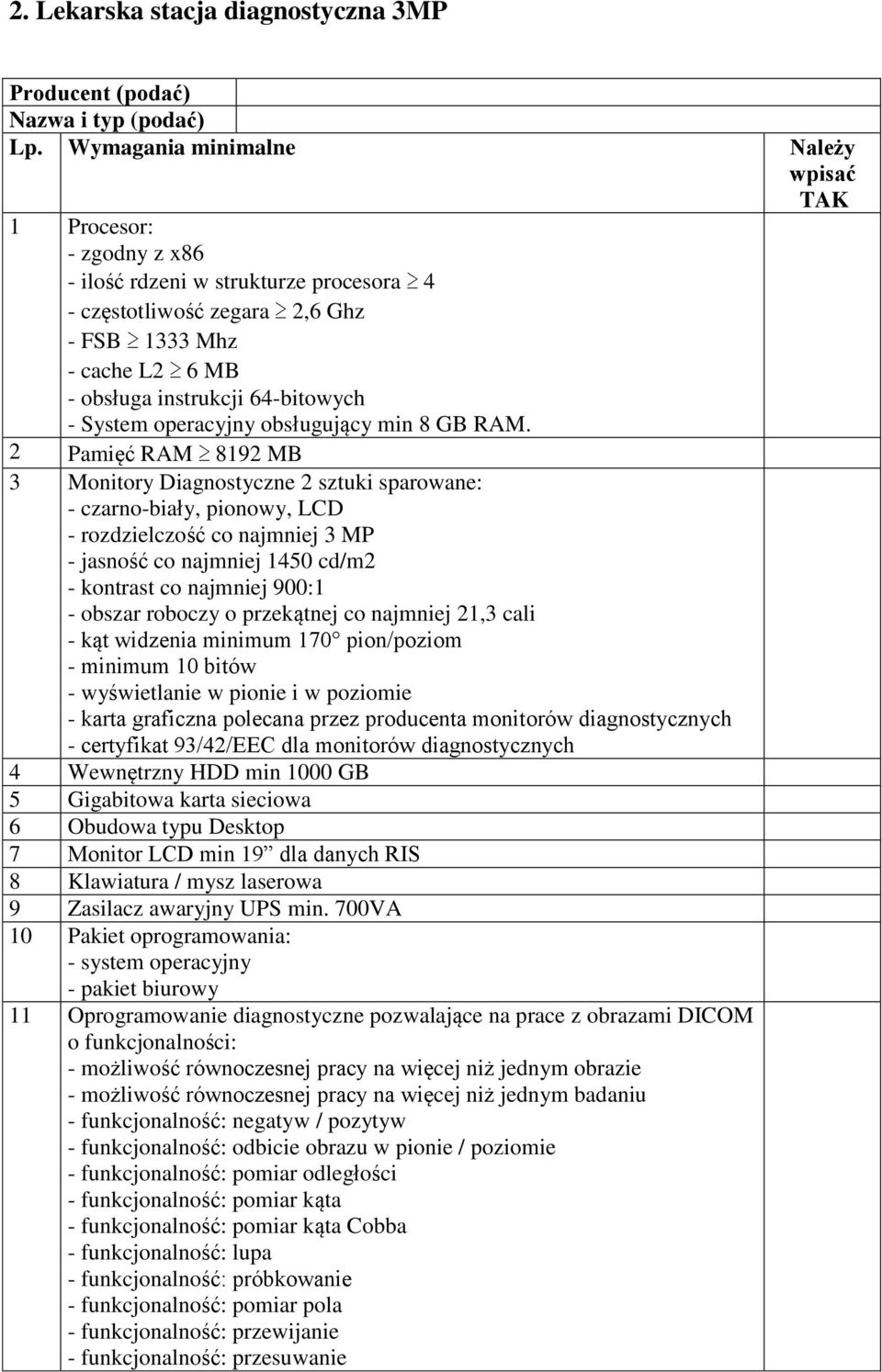 2 Pamięć RAM 8192 MB 3 Monitory Diagnostyczne 2 sztuki sparowane: - czarno-biały, pionowy, LCD - rozdzielczość co najmniej 3 MP - jasność co najmniej 1450 cd/m2 - kontrast co najmniej 900:1 - obszar