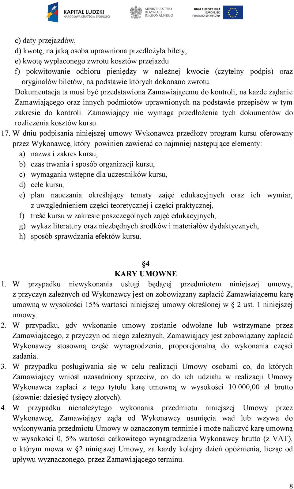 Dokumentacja ta musi być przedstawiona Zamawiającemu do kontroli, na każde żądanie Zamawiającego oraz innych podmiotów uprawnionych na podstawie przepisów w tym zakresie do kontroli.