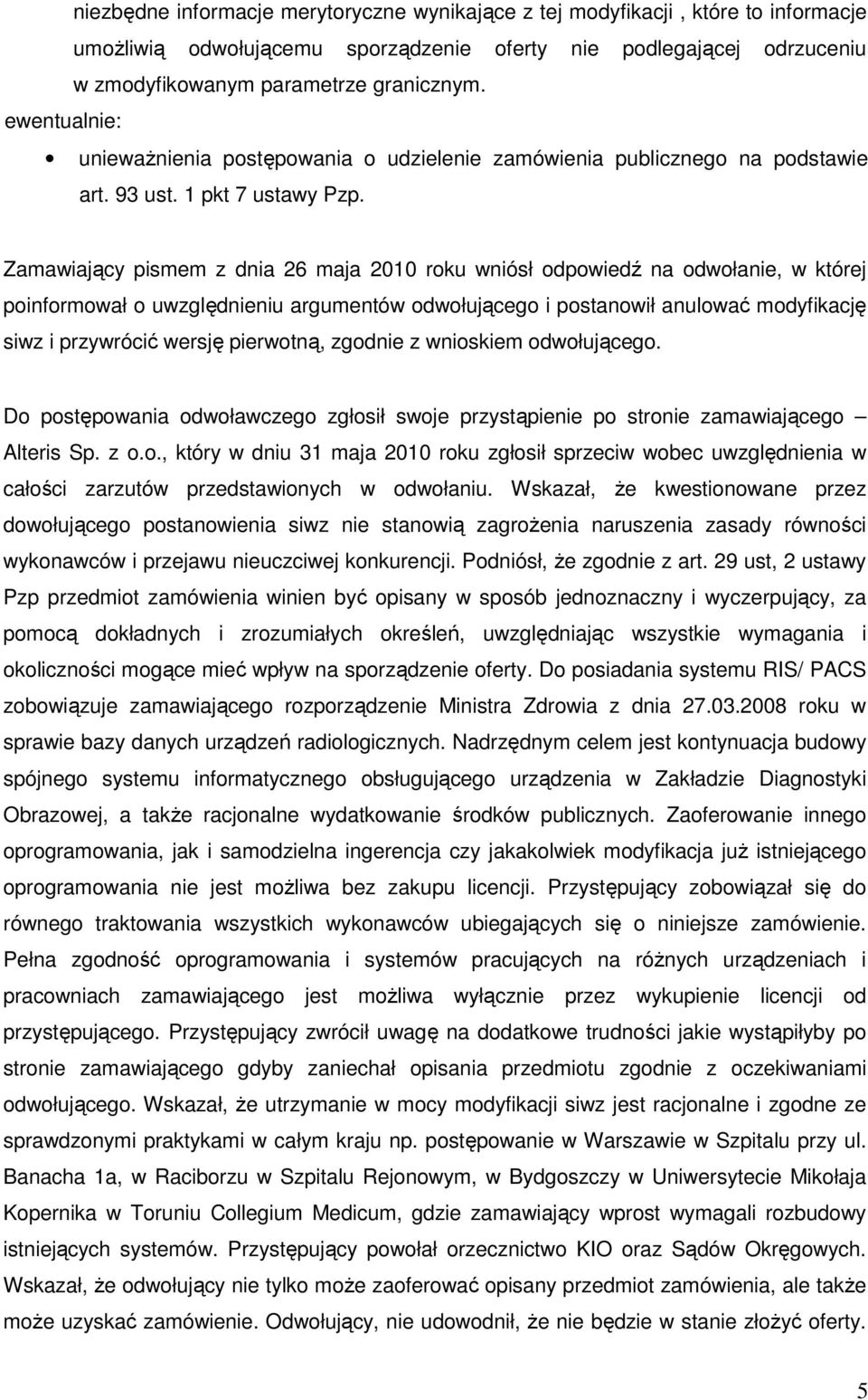 Zamawiający pismem z dnia 26 maja 2010 roku wniósł odpowiedź na odwołanie, w której poinformował o uwzględnieniu argumentów odwołującego i postanowił anulować modyfikację siwz i przywrócić wersję