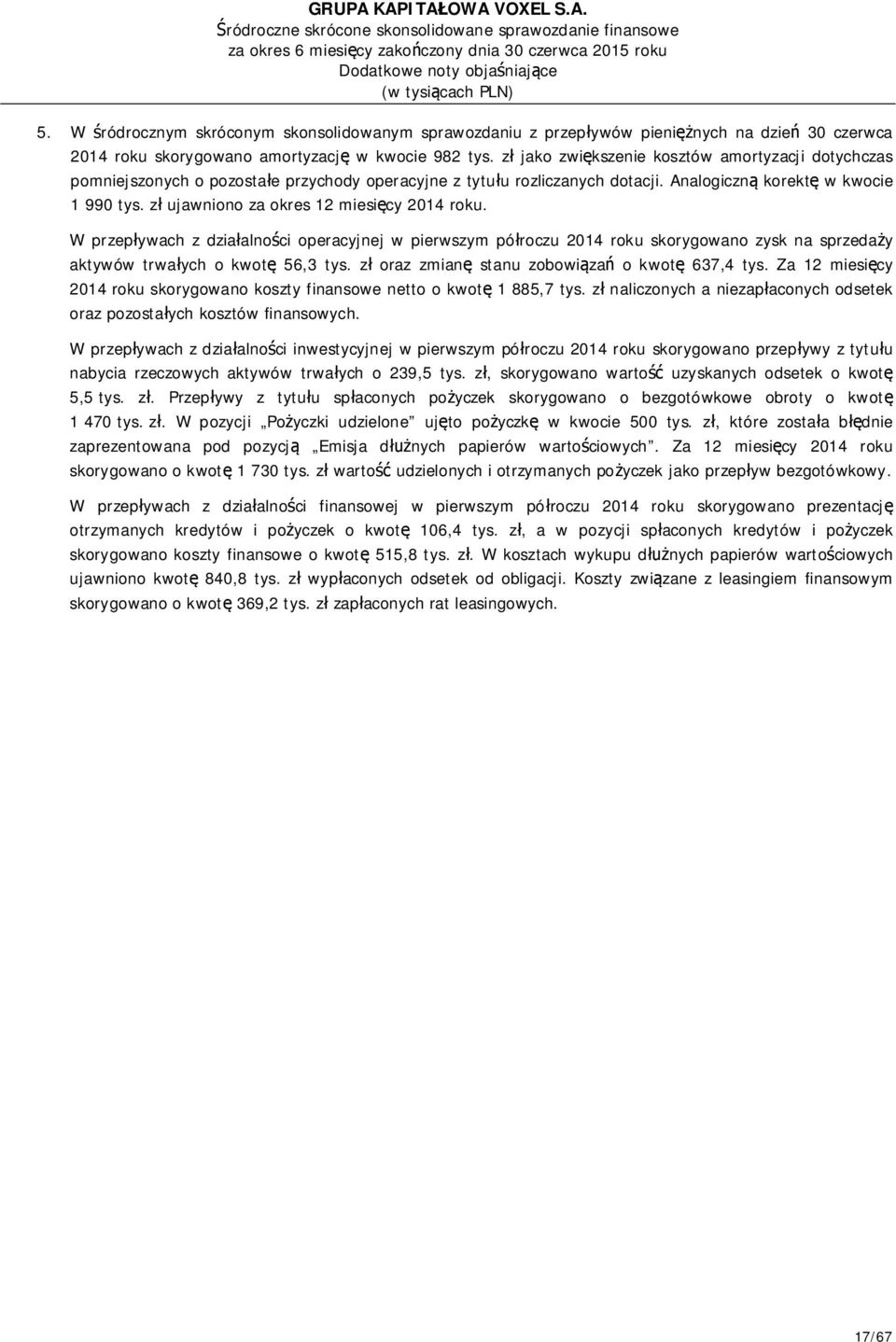 zł ujawniono za okres 12 miesięcy 2014 roku. W przepływach z działalności operacyjnej w pierwszym półroczu 2014 roku skorygowano zysk na sprzedaży aktywów trwałych o kwotę 56,3 tys.