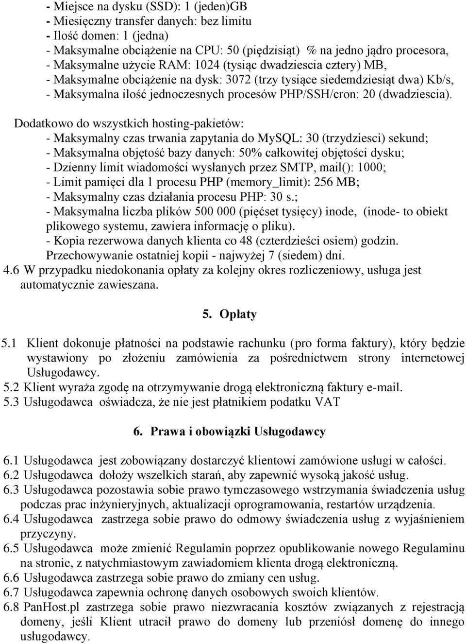 Dodatkowo do wszystkich hosting-pakietów: - Maksymalny czas trwania zapytania do MySQL: 30 (trzydziesci) sekund; - Maksymalna objętość bazy danych: 50% całkowitej objętości dysku; - Dzienny limit