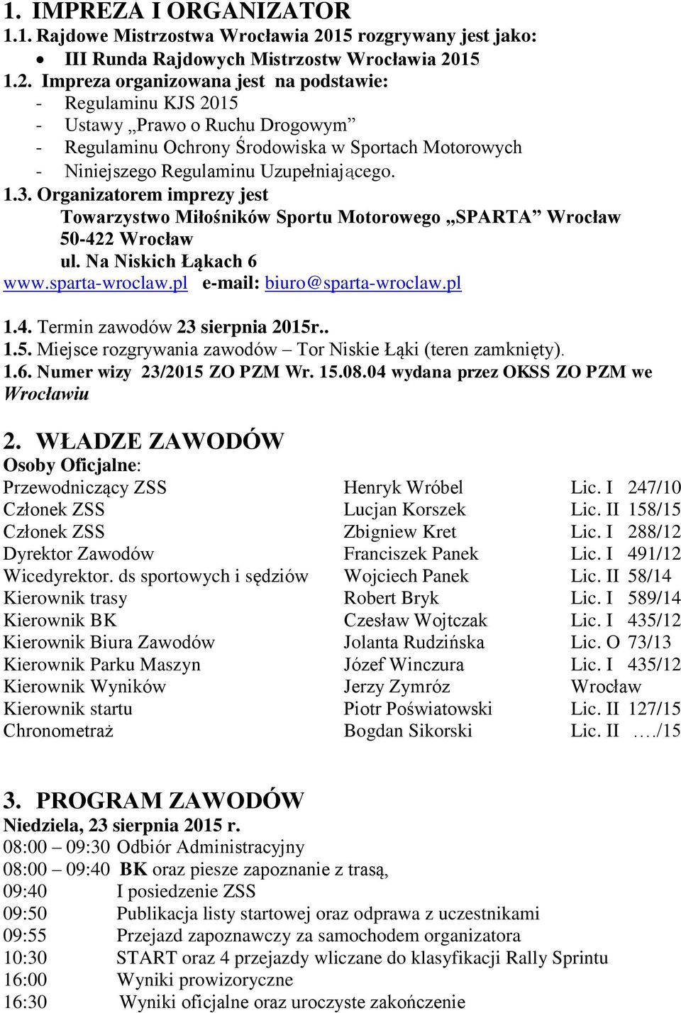 15 1.2. Impreza organizowana jest na podstawie: - Regulaminu KJS 2015 - Ustawy Prawo o Ruchu Drogowym - Regulaminu Ochrony Środowiska w Sportach Motorowych - Niniejszego Regulaminu Uzupełniającego. 1.3.