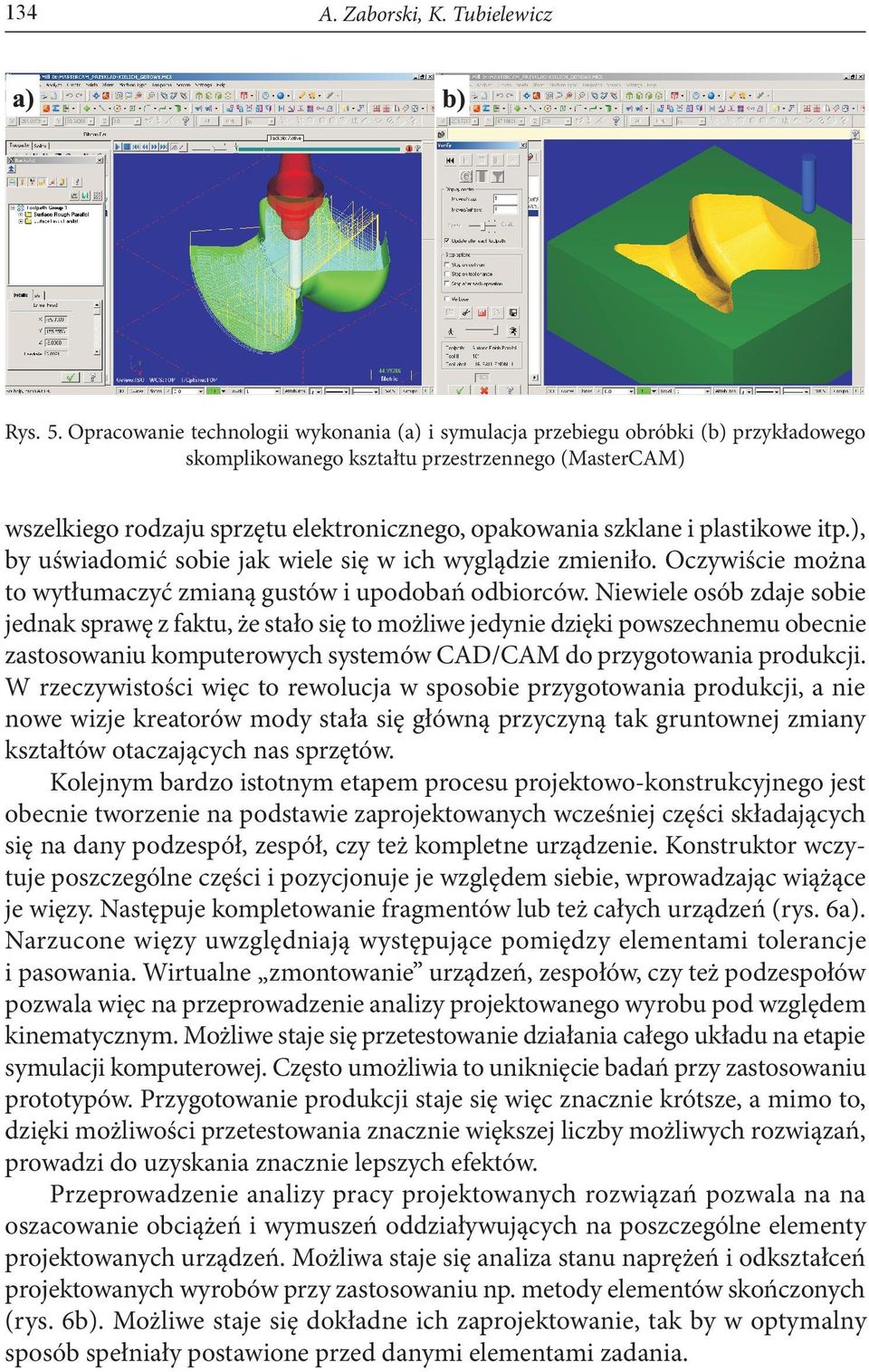 szklane i plastikowe itp.), by uświadomić sobie jak wiele się w ich wyglądzie zmieniło. Oczywiście można to wytłumaczyć zmianą gustów i upodobań odbiorców.