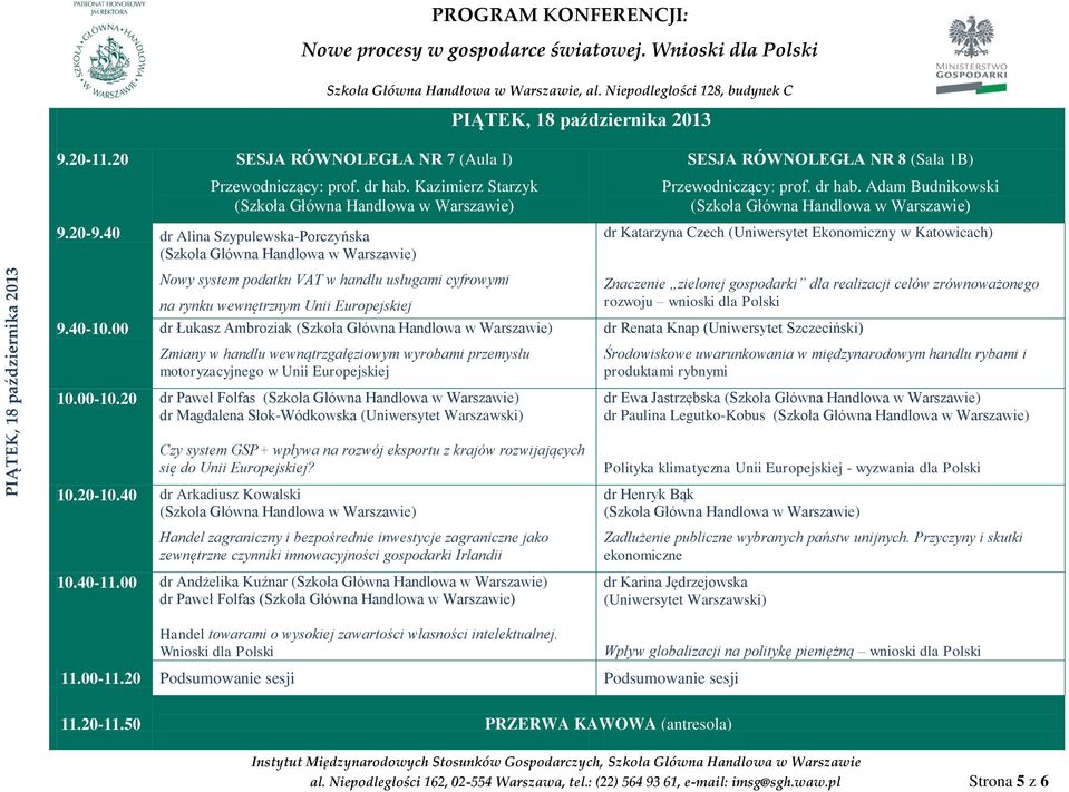 00 dr Łukasz Ambroziak Zmiany w handlu wewnątrzgałęziowym wyrobami przemysłu motoryzacyjnego w Unii Europejskiej SESJA RÓWNOLEGŁA NR 8 (Sala 1B) Przewodniczący: prof. dr hab.