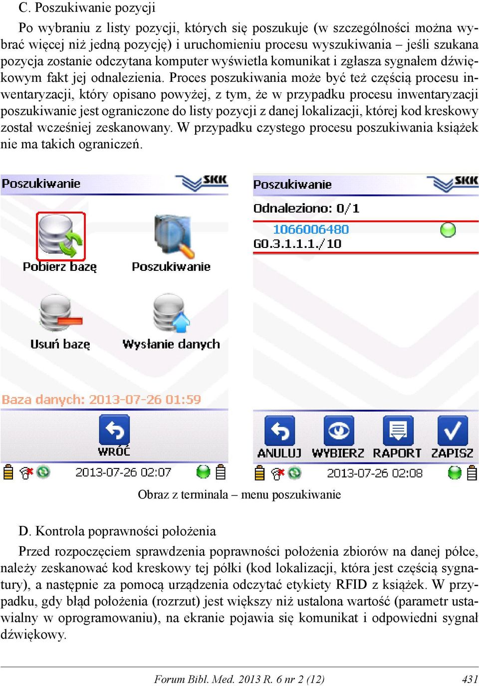 Proces poszukiwania może być też częścią procesu inwentaryzacji, który opisano powyżej, z tym, że w przypadku procesu inwentaryzacji poszukiwanie jest ograniczone do listy pozycji z danej