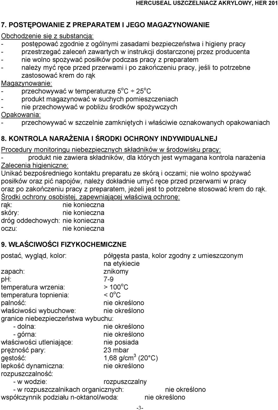 Magazynowanie: - przechowywać w temperaturze 5 o C 25 o C - produkt magazynować w suchych pomieszczeniach - nie przechowywać w pobliżu środków spożywczych Opakowania: - przechowywać w szczelnie