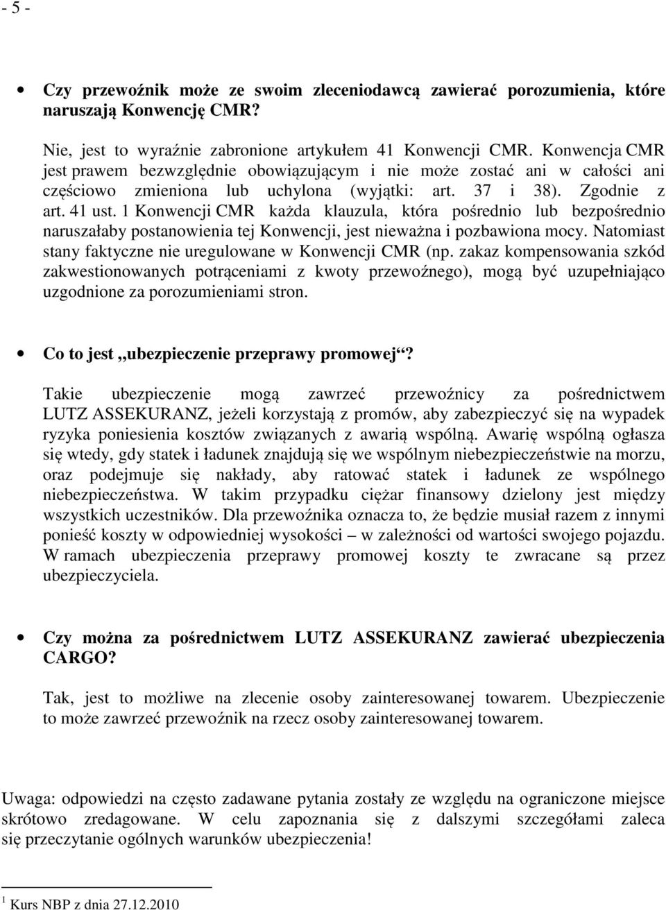 1 Konwencji CMR każda klauzula, która pośrednio lub bezpośrednio naruszałaby postanowienia tej Konwencji, jest nieważna i pozbawiona mocy.