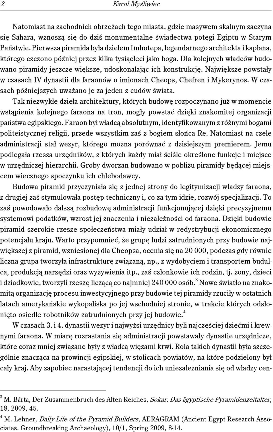 Dla kolejnych władców budowano piramidy jeszcze większe, udoskonalając ich konstrukcję. Największe powstały w czasach IV dynastii dla faraonów o imionach Cheops, Chefren i Mykerynos.