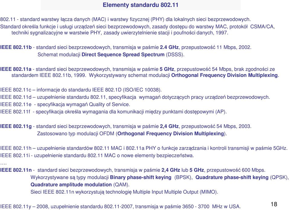 danych, 1997. IEEE 802.11b - standard sieci bezprzewodowych, transmisja w paśmie 2.4 GHz, przepustowość 11 Mbps, 2002. Schemat modulacji Direct Sequence Spread Spectrum (DSSS). IEEE 802.11a - standard sieci bezprzewodowych, transmisja w paśmie 5 GHz, przepustowość 54 Mbps, brak zgodności ze standardem IEEE 802.