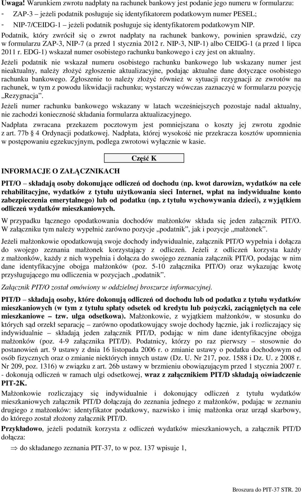 posługuje się identyfikatorem podatkowym NIP. Podatnik, który zwrócił się o zwrot nadpłaty na rachunek bankowy, powinien sprawdzić, czy w formularzu ZAP-3, NIP-7 (a przed 1 stycznia 2012 r.